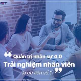 Quản trị nhân sự 4.0: Trải nghiệm nhân viên là ưu tiên hàng đầu